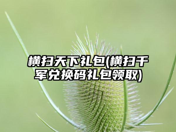 横扫天下礼包(横扫千军兑换码礼包领取)