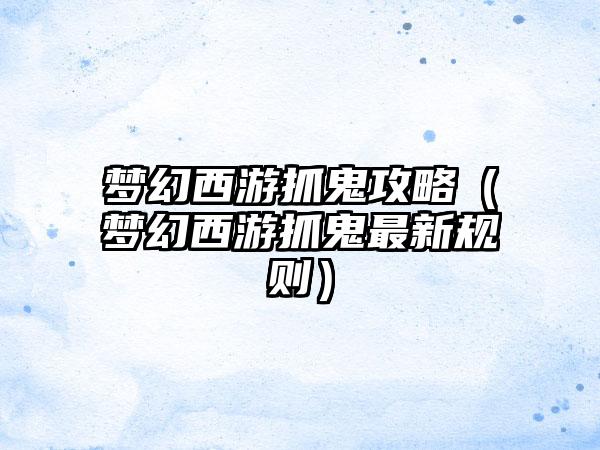 梦幻西游抓鬼攻略（梦幻西游抓鬼最新规则）