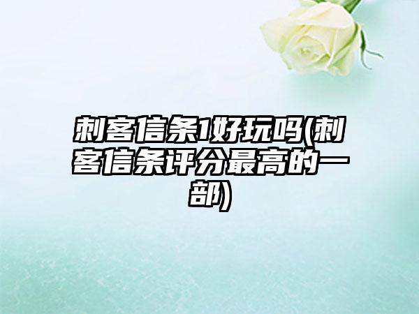 刺客信条1好玩吗(刺客信条评分最高的一部)