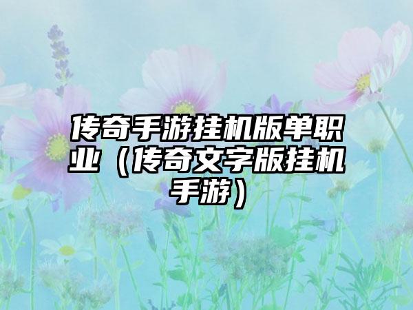 传奇手游挂机版单职业（传奇文字版挂机手游）