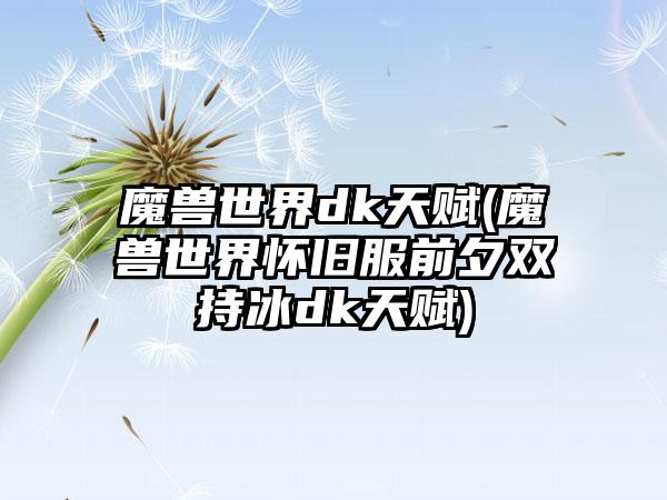 魔兽世界dk天赋(魔兽世界怀旧服前夕双持冰dk天赋)
