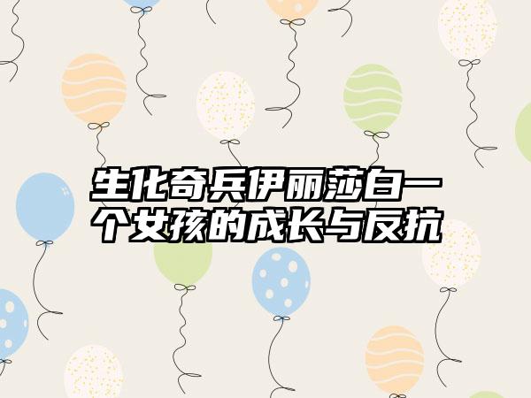 生化奇兵伊丽莎白一个女孩的成长与反抗