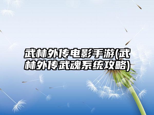 武林外传电影手游(武林外传武魂系统攻略)