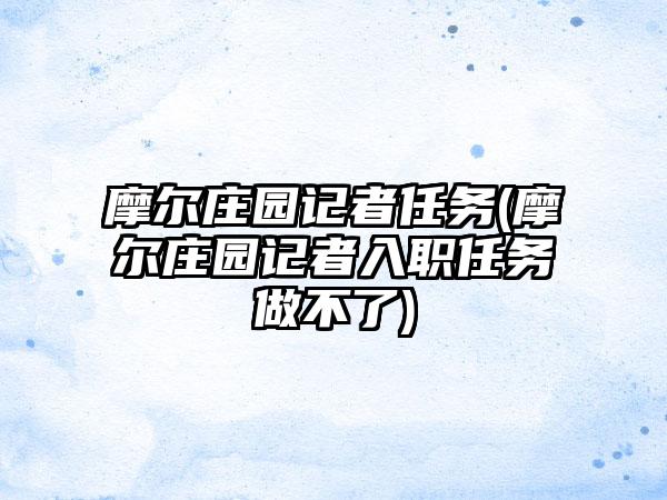 摩尔庄园记者任务(摩尔庄园记者入职任务做不了)