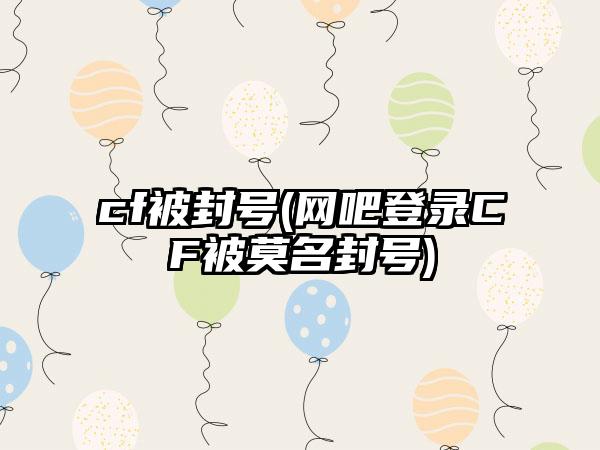 cf被封号(网吧登录CF被莫名封号)