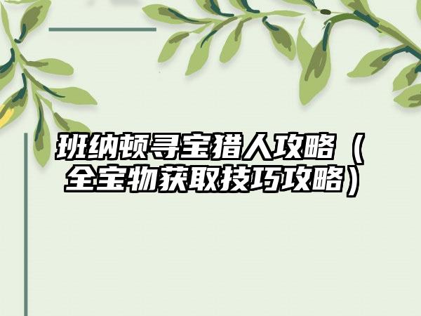 班纳顿寻宝猎人攻略（全宝物获取技巧攻略）