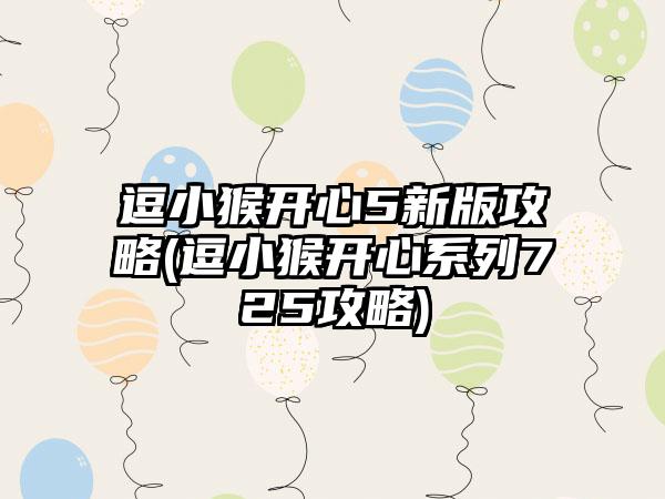 逗小猴开心5新版攻略(逗小猴开心系列725攻略)