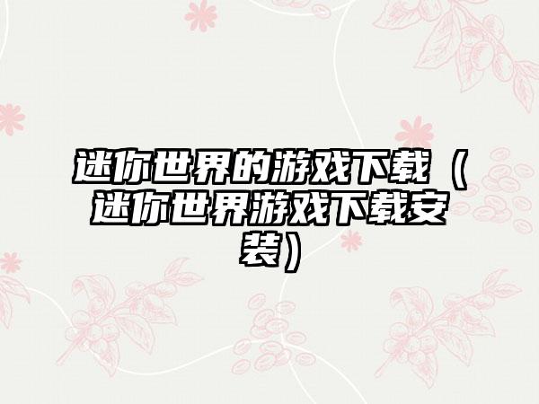 迷你世界的游戏下载（迷你世界游戏下载安装）