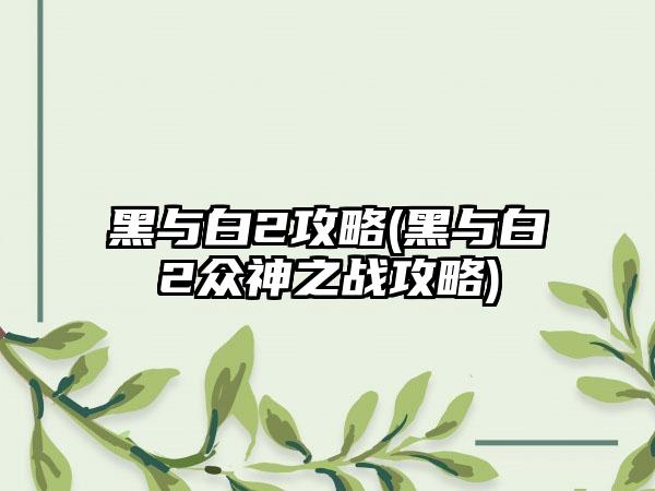 黑与白2攻略(黑与白2众神之战攻略)