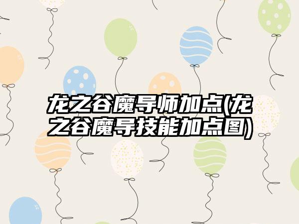 龙之谷魔导师加点(龙之谷魔导技能加点图)