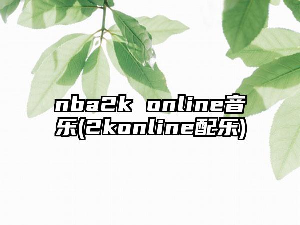 nba2k online音乐(2konline配乐)