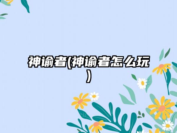神谕者(神谕者怎么玩)