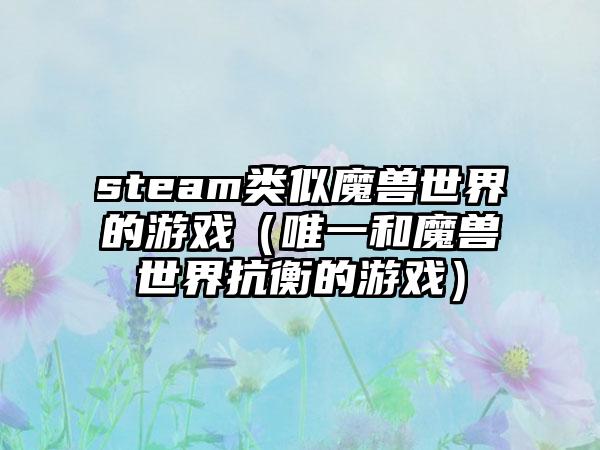 steam类似魔兽世界的游戏（唯一和魔兽世界抗衡的游戏）