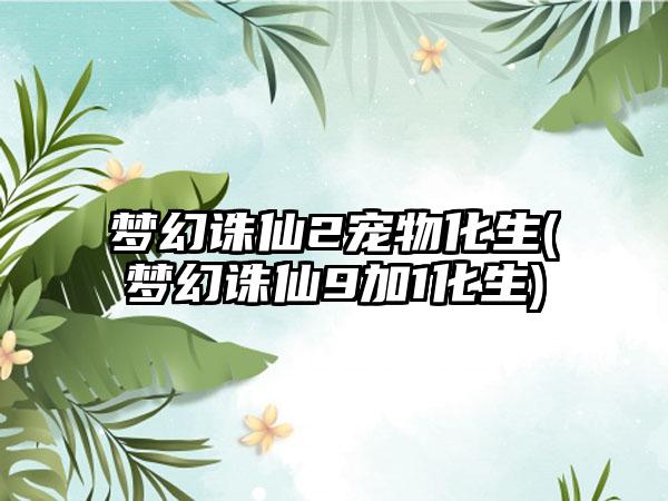 梦幻诛仙2宠物化生(梦幻诛仙9加1化生)