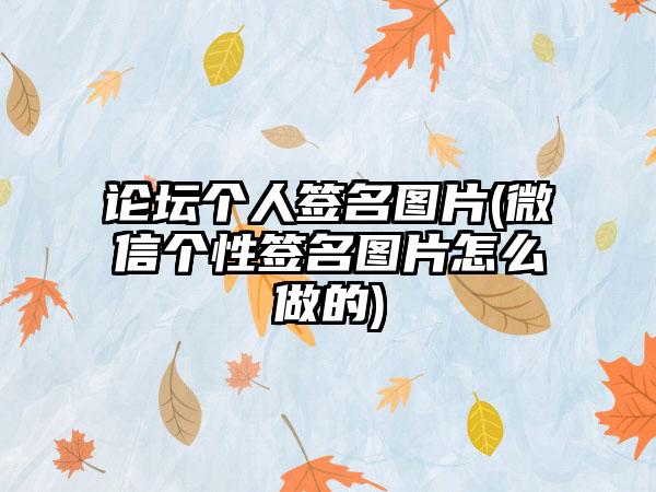 论坛个人签名图片(微信个性签名图片怎么做的)