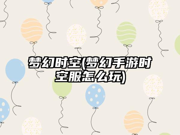 梦幻时空(梦幻手游时空服怎么玩)