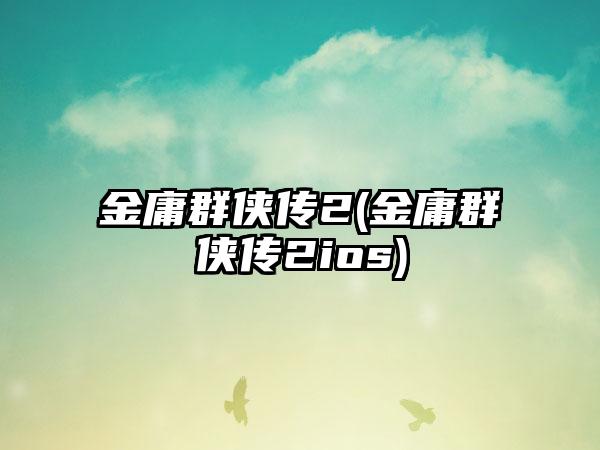 金庸群侠传2(金庸群侠传2ios)