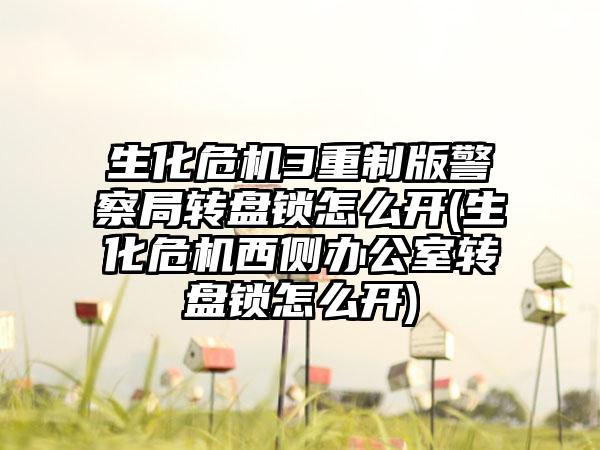 生化危机3重制版警察局转盘锁怎么开(生化危机西侧办公室转盘锁怎么开)