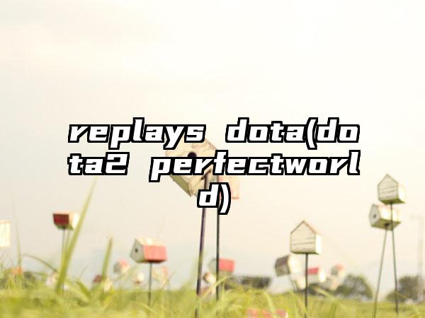 replays dota(dota2 perfectworld)