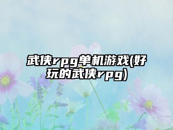 武侠rpg单机游戏(好玩的武侠rpg)