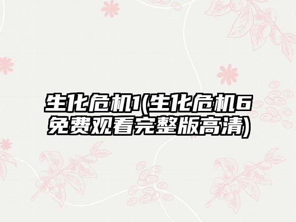 生化危机1(生化危机6免费观看完整版高清)