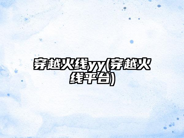 穿越火线yy(穿越火线平台)