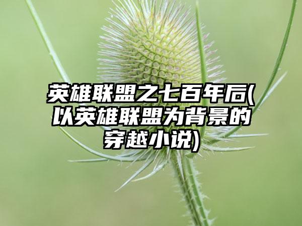 英雄联盟之七百年后(以英雄联盟为背景的穿越小说)