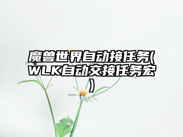 魔兽世界自动接任务(WLK自动交接任务宏)