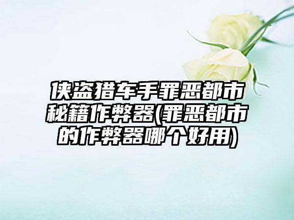 侠盗猎车手罪恶都市秘籍作弊器(罪恶都市的作弊器哪个好用)