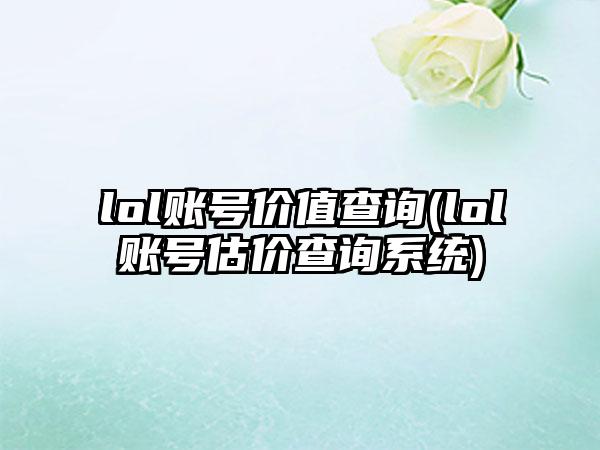 lol账号价值查询(lol账号估价查询系统)
