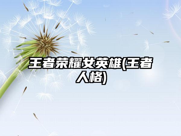王者荣耀女英雄(王者人格)