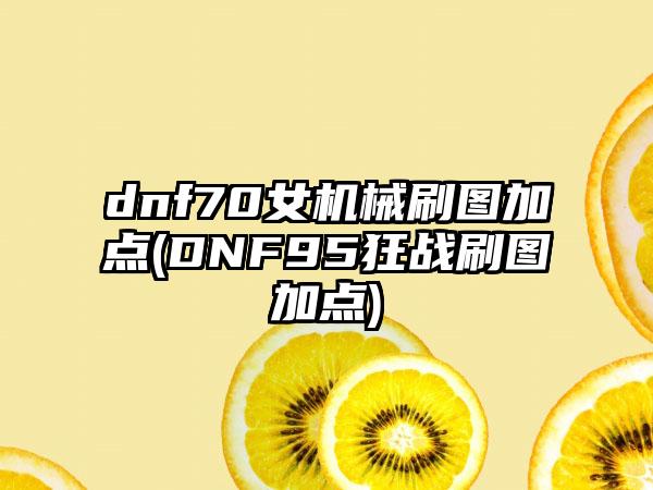 dnf70女机械刷图加点(DNF95狂战刷图加点)