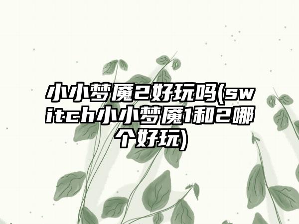 小小梦魇2好玩吗(switch小小梦魇1和2哪个好玩)