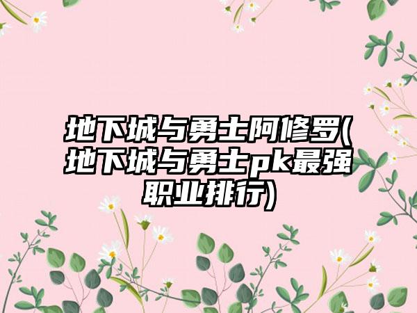 地下城与勇士阿修罗(地下城与勇士pk最强职业排行)