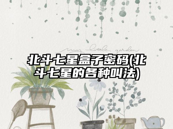 北斗七星盒子密码(北斗七星的各种叫法)