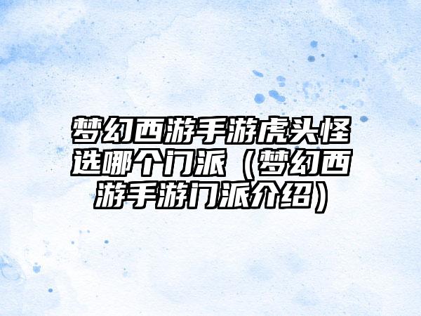 梦幻西游手游虎头怪选哪个门派（梦幻西游手游门派介绍）
