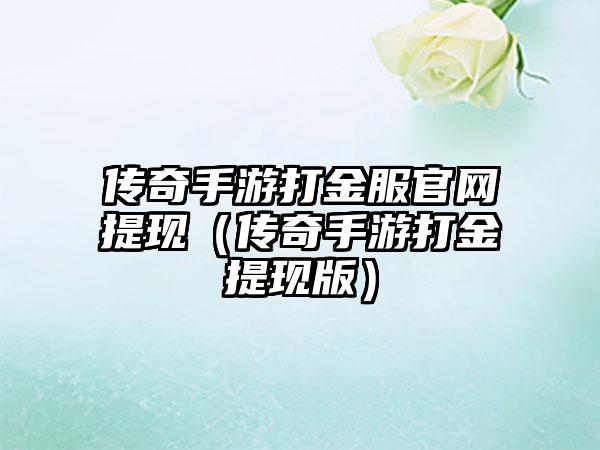 传奇手游打金服官网提现（传奇手游打金提现版）
