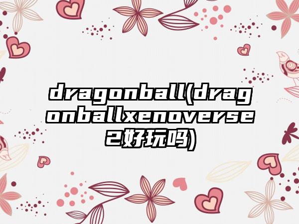 dragonball(dragonballxenoverse2好玩吗)