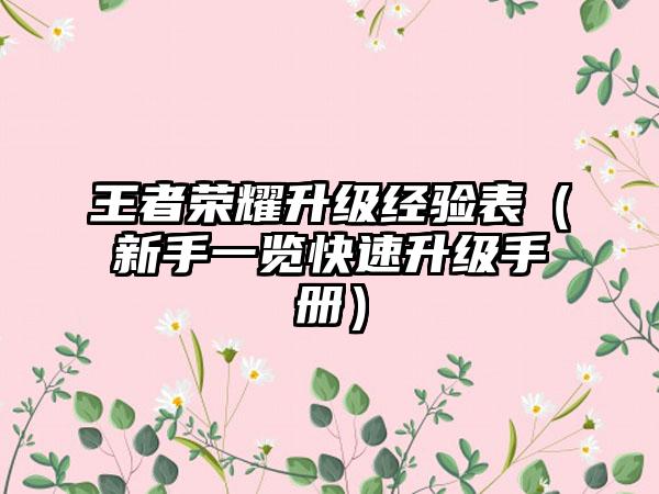 王者荣耀升级经验表（新手一览快速升级手册）