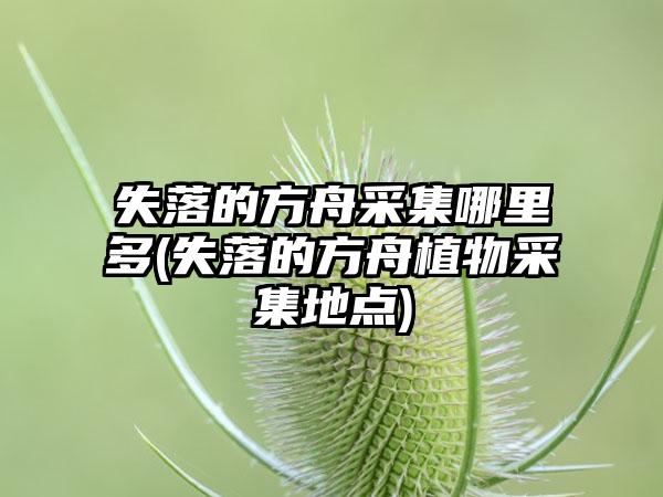 失落的方舟采集哪里多(失落的方舟植物采集地点)