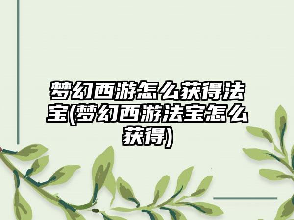 梦幻西游怎么获得法宝(梦幻西游法宝怎么获得)