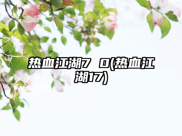 热血江湖7 0(热血江湖17)