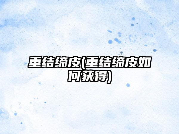 重结缔皮(重结缔皮如何获得)