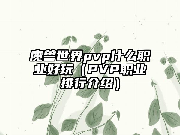 魔兽世界pvp什么职业好玩（PVP职业排行介绍）
