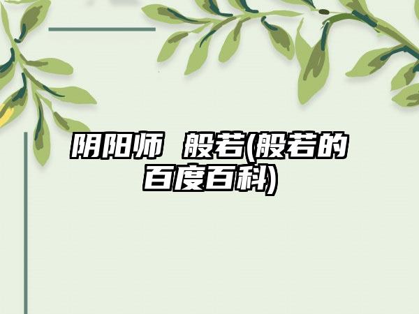 阴阳师 般若(般若的百度百科)