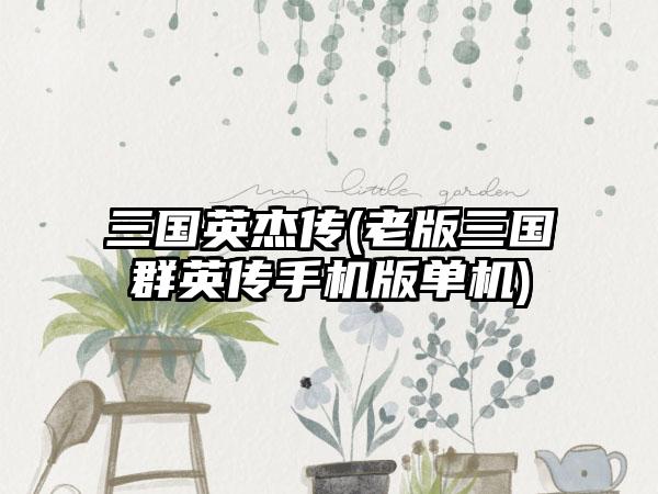 三国英杰传(老版三国群英传手机版单机)