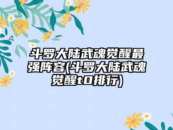 斗罗大陆武魂觉醒最强阵容(斗罗大陆武魂觉醒t0排行)