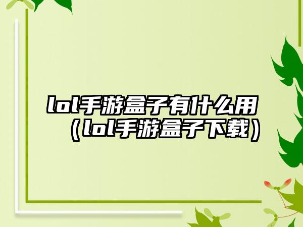 lol手游盒子有什么用（lol手游盒子下载）