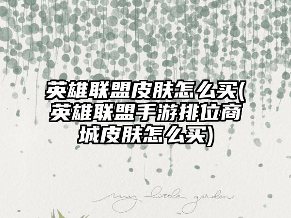 英雄联盟皮肤怎么买(英雄联盟手游排位商城皮肤怎么买)