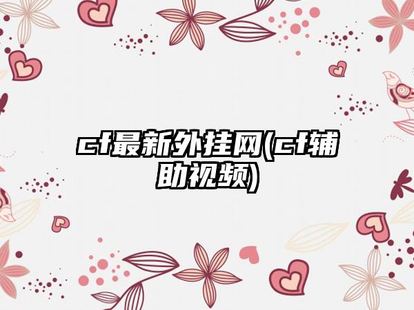 cf最新外挂网(cf辅助视频)